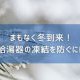 【コラム】まもなく冬到来!給湯器の凍結を防ぐには