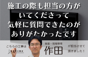 施工の際も担当の方に気軽に質問できたのがありがたかったです