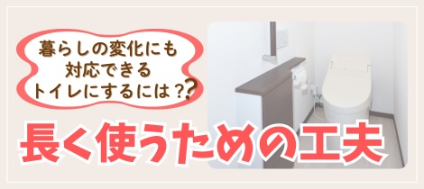 【トイレコラム】暮らしの変化にも対応できるトイレにするには？長く使うための工夫とは？