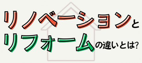 リノベーションとリフォームの違いとは？