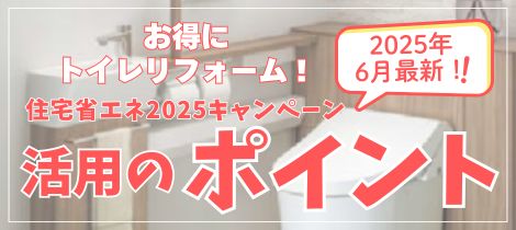 【トイレコラム】6月最新！お得にトイレリフォーム！住宅省エネ2025キャンペーン活用のポイント