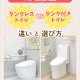 【トイレコラム】「タンクレストイレ vs タンク付きトイレ」違いと選び方って？