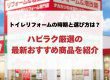 トイレリフォームの時期と選び方は？ハピラク厳選の最新おすすめ商品を紹介