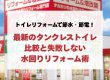 トイレリフォームで節水・節電！最新のタンクレストイレ比較と失敗しない水回りリフォーム術