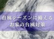 【コラム】台風シーズンに備える お家の台風対策