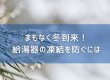 【コラム】まもなく冬到来！給湯器の凍結を防ぐには