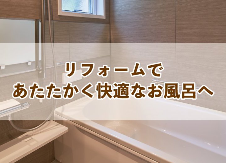 リフォームであたたかく快適なお風呂へ【Re:kurasuお役立ち情報コラムVol.7】