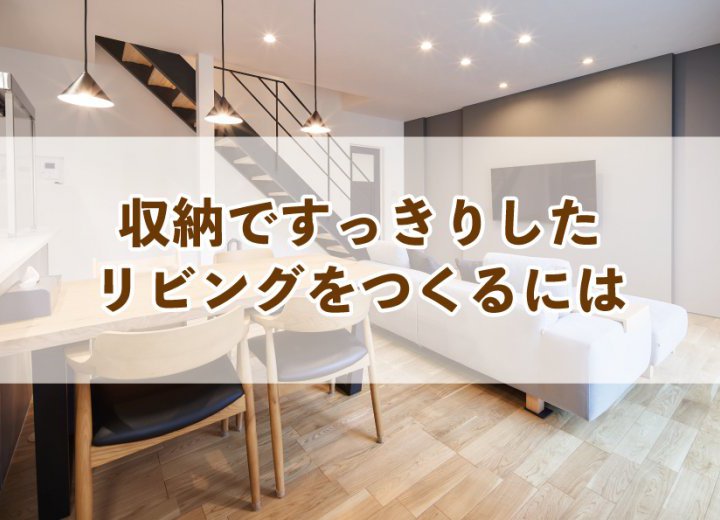 収納ですっきりしたリビングをつくるには【Re:kurasuお役立ち情報コラムVol.9】