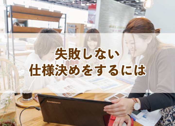 失敗しない仕様決めをするには【Re:kurasuお役立ち情報コラムVol.13】