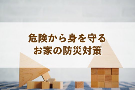 危険から身を守るお家の防災対策【Re:kurasuお役立ち情報コラムVol.33】