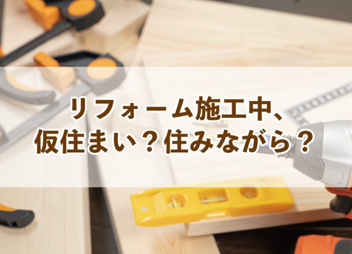 リフォーム施工中、仮住まい？住みながら？【Re:kurasuお役立ち情報コラムVol.36】