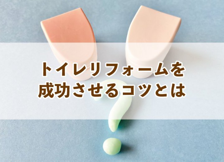 トイレリフォームを成功させるコツとは【Re:kurasuお役立ち情報コラムVol.38】