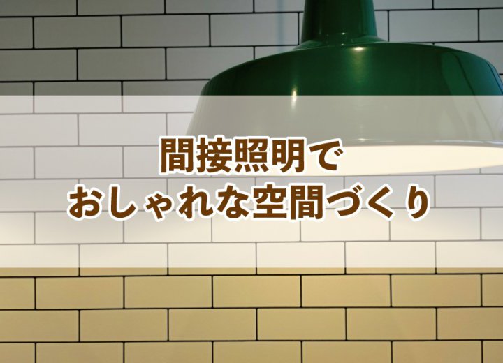 間接照明でおしゃれな空間づくり【Re:kurasuお役立ち情報コラムVol.40】
