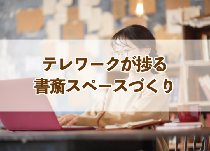 テレワークが捗る書斎スペースづくり【Re:kurasuお役立ち情報コラムVol.49】
