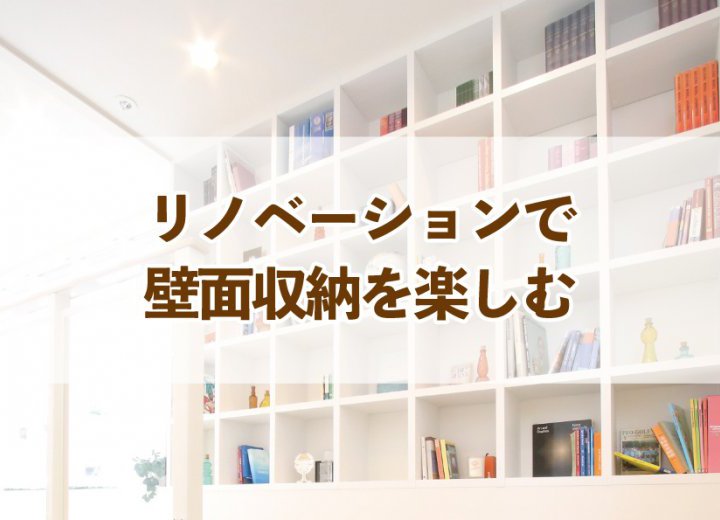 リノベーションで壁面収納を楽しむ【Re:kurasuお役立ち情報コラムVol.59】