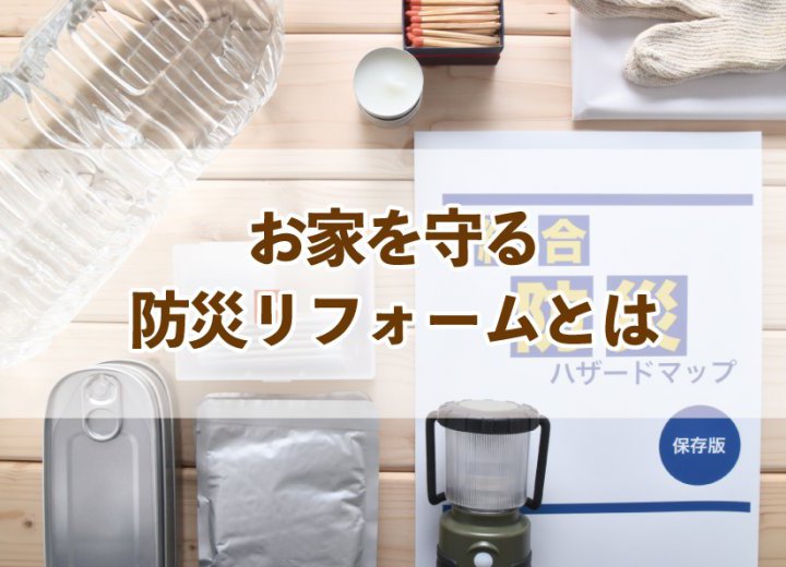 お家を守る防災リフォームとは【Re:kurasuお役立ち情報コラムVol.61】