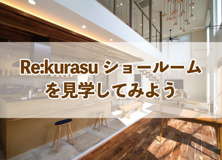Re:kurasuショールームを見学してみよう【Re:kurasuお役立ち情報コラムVol.60】