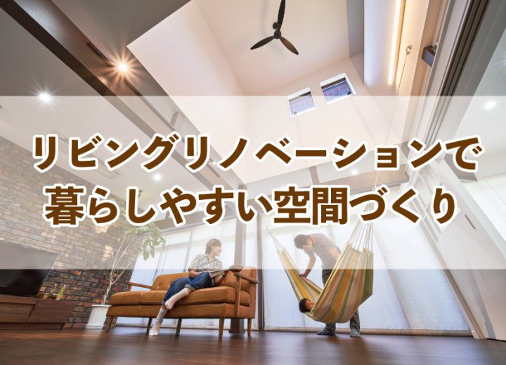 リビングリノベーションで暮らしやすい空間づくり【Re:kurasuお役立ち情報コラムVol.65】