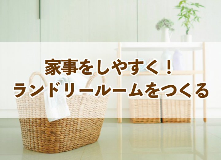 家事をしやすく！ランドリールームをつくる【Re:kurasuお役立ち情報コラムVol.69】