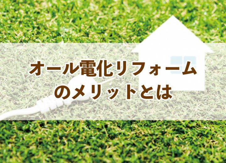 オール電化リフォームのメリットとは【Re:kurasuお役立ち情報コラムVol.70】