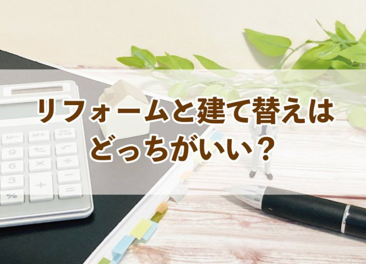 リフォームと建て替えはどっちがいい？【Re:kurasuお役立ち情報コラムVol.71】