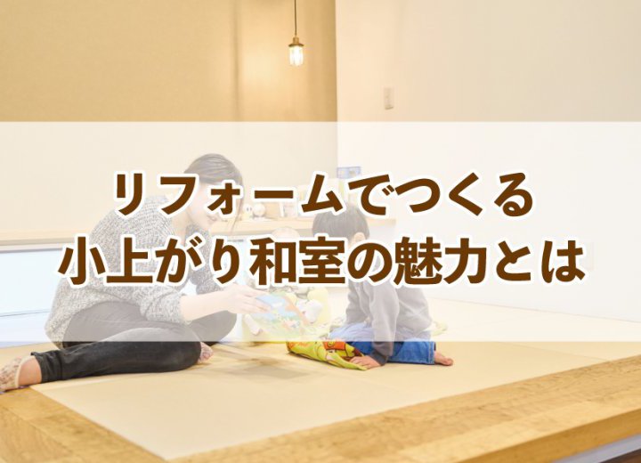 リフォームでつくる小上がり和室の魅力とは【Re:kurasuお役立ち情報コラムVol.80】