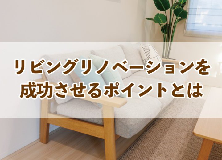 リビングリノベーションを成功させるポイントとは【Re:kurasuお役立ち情報コラムVol.82】