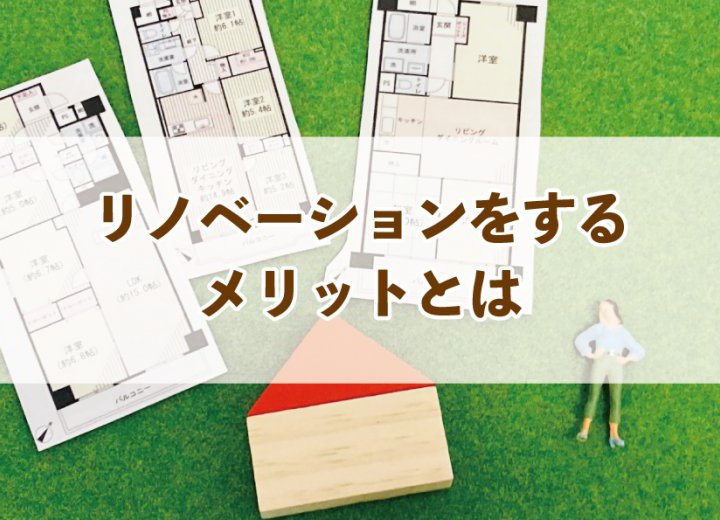 リノベーションをするメリットとは【Re:kurasuお役立ち情報コラムVol.83】