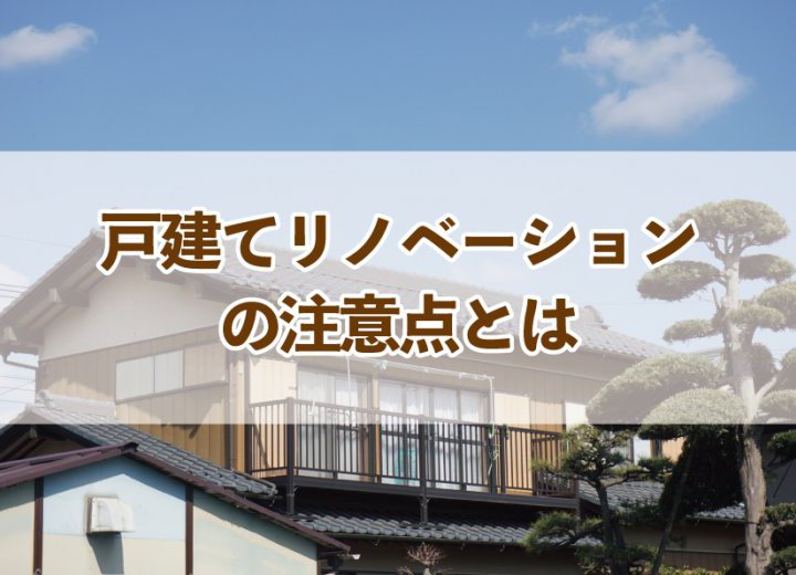 戸建てリノベーションの注意点とは【Re:kurasuお役立ち情報コラムVol.88】