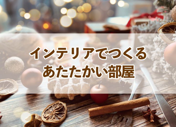 インテリアでつくるあたたかい部屋【Re:kurasuお役立ち情報コラムVol.93】